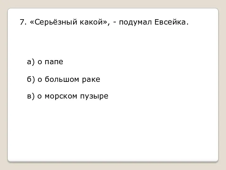 7. «Серьёзный какой», - подумал Евсейка. а) о папе б)