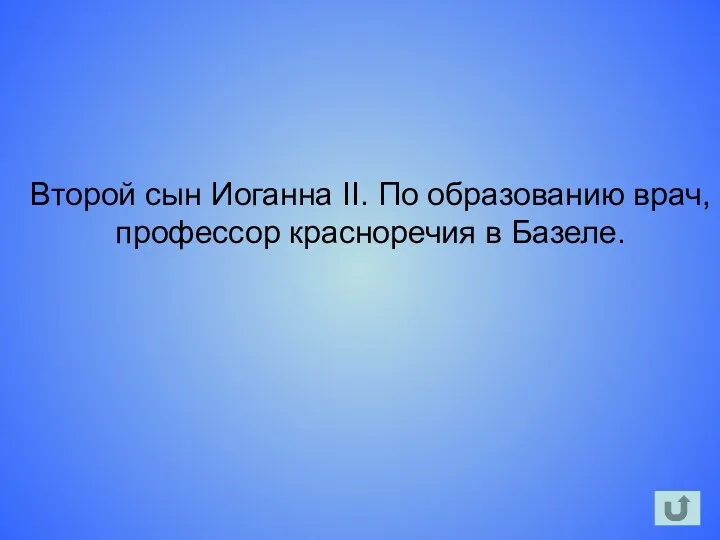 Второй сын Иоганна II. По образованию врач, профессор красноречия в Базеле.