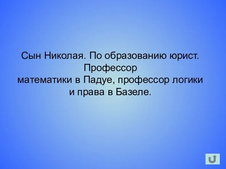 Сын Николая. По образованию юрист. Профессор математики в Падуе, профессор логики и права в Базеле.