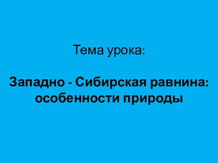 Тема урока: Западно - Сибирская равнина: особенности природы