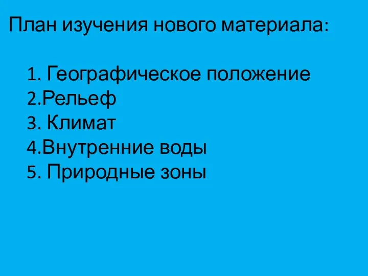 План изучения нового материала: 1. Географическое положение 2.Рельеф 3. Климат 4.Внутренние воды 5. Природные зоны