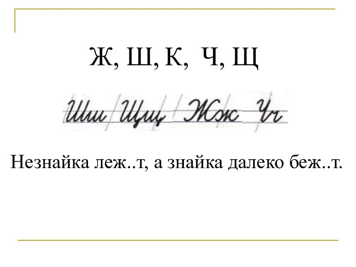 Ж, Ш, К, Ч, Щ Незнайка леж..т, а знайка далеко беж..т.