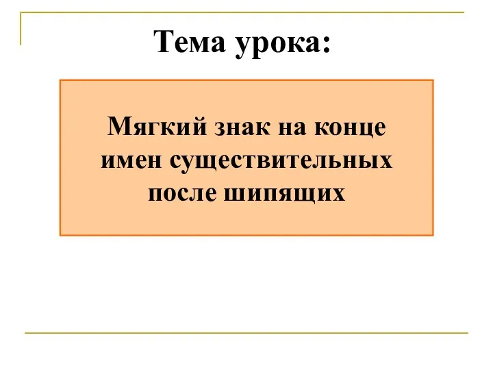 Мягкий знак на конце имен существительных после шипящих Тема урока: