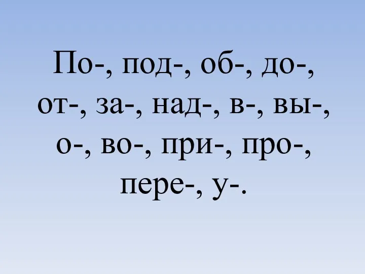 По-, под-, об-, до-, от-, за-, над-, в-, вы-, о-, во-, при-, про-, пере-, у-.