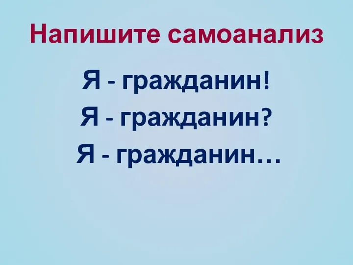 Напишите самоанализ Я - гражданин! Я - гражданин? Я - гражданин…