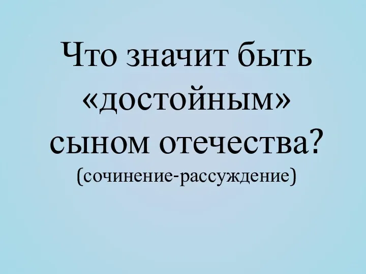 Что значит быть «достойным» сыном отечества? (сочинение-рассуждение)