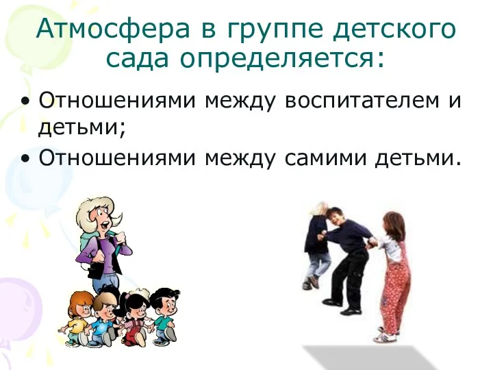 Атмосфера в группе детского сада определяется: Отношениями между воспитателем и детьми; Отношениями между самими детьми.