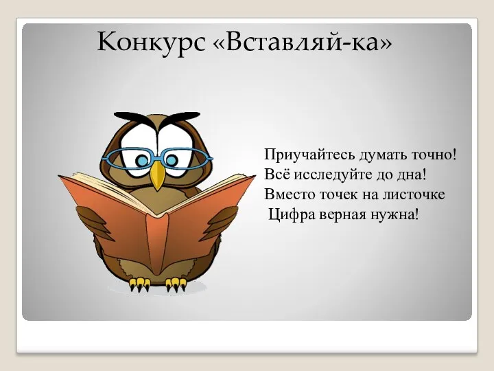 Конкурс «Вставляй-ка» Приучайтесь думать точно! Всё исследуйте до дна! Вместо точек на листочке Цифра верная нужна!