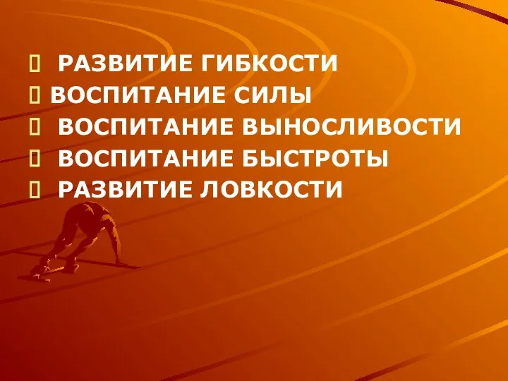 РАЗВИТИЕ ГИБКОСТИ ВОСПИТАНИЕ СИЛЫ ВОСПИТАНИЕ ВЫНОСЛИВОСТИ ВОСПИТАНИЕ БЫСТРОТЫ РАЗВИТИЕ ЛОВКОСТИ