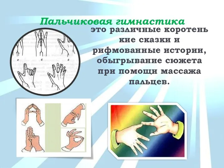 Пальчиковая гимнастика это различные коротенькие сказки и рифмованные истории, обыгрывание сюжета при помощи массажа пальцев.