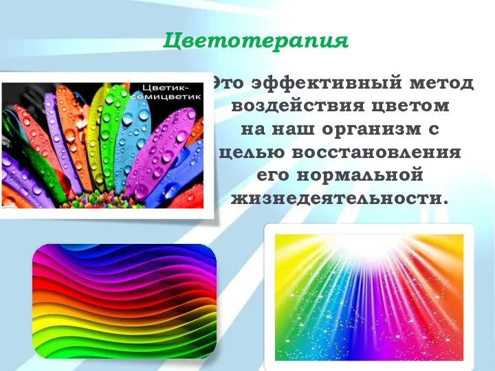 Цветотерапия Это эффективный метод воздействия цветом на наш организм с целью восстановления его нормальной жизнедеятельности.