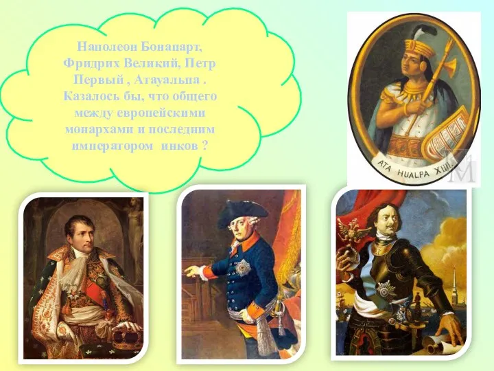 Наполеон Бонапарт, Фридрих Великий, Петр Первый , Атауальпа . Казалось