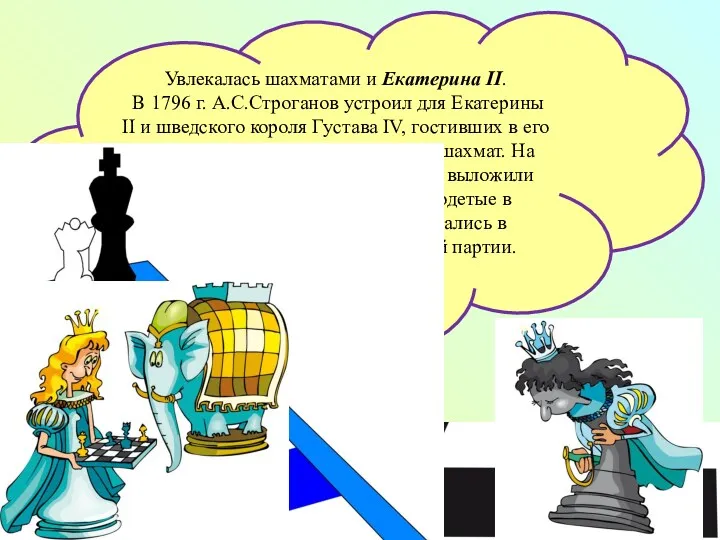 Увлекалась шахматами и Екатерина II. В 1796 г. А.С.Строганов устроил