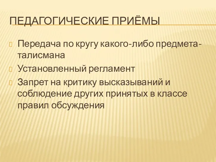 Педагогические приёмы Передача по кругу какого-либо предмета-талисмана Установленный регламент Запрет