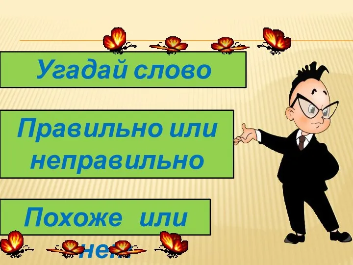 Правильно или неправильно Похоже или нет Угадай слово