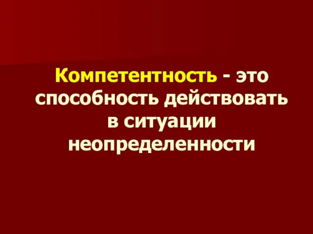 Компетентность - это способность действовать в ситуации неопределенности