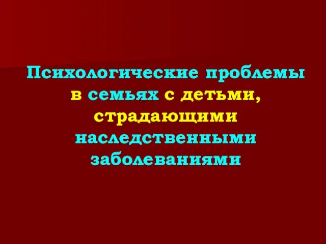 Психологические проблемы в семьях с детьми, страдающими наследственными заболеваниями