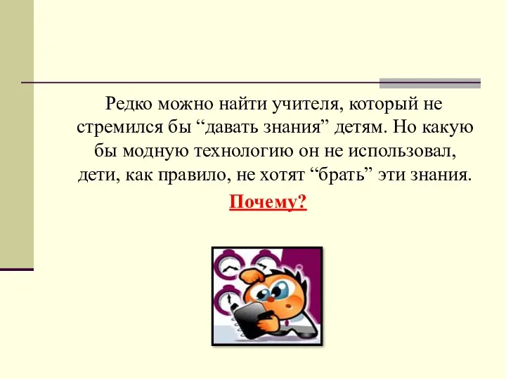 Редко можно найти учителя, который не стремился бы “давать знания”