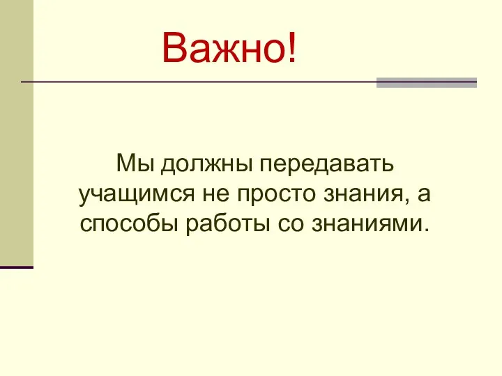 Мы должны передавать учащимся не просто знания, а способы работы со знаниями. Важно!