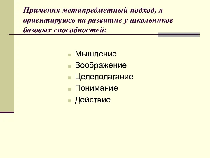 Применяя метапредметный подход, я ориентируюсь на развитие у школьников базовых способностей: Мышление Воображение Целеполагание Понимание Действие