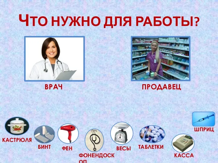 ЧТО НУЖНО ДЛЯ РАБОТЫ? ПРОДАВЕЦ ВРАЧ КАСТРЮЛЯ БИНТ ФЕН ФОНЕНДОСКОП ВЕСЫ ТАБЛЕТКИ КАССА ШПРИЦ