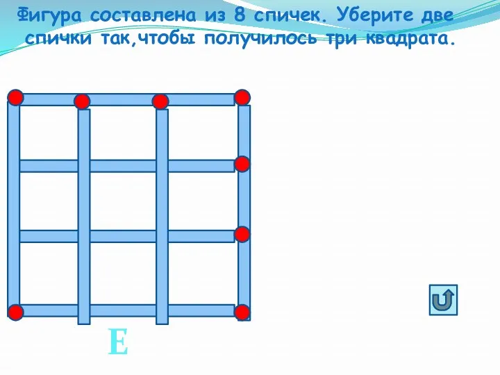 Фигура составлена из 8 спичек. Уберите две спички так,чтобы получилось три квадрата. Е3
