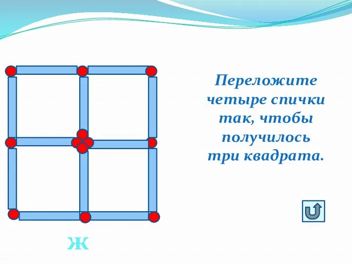 Переложите четыре спички так, чтобы получилось три квадрата. ж5