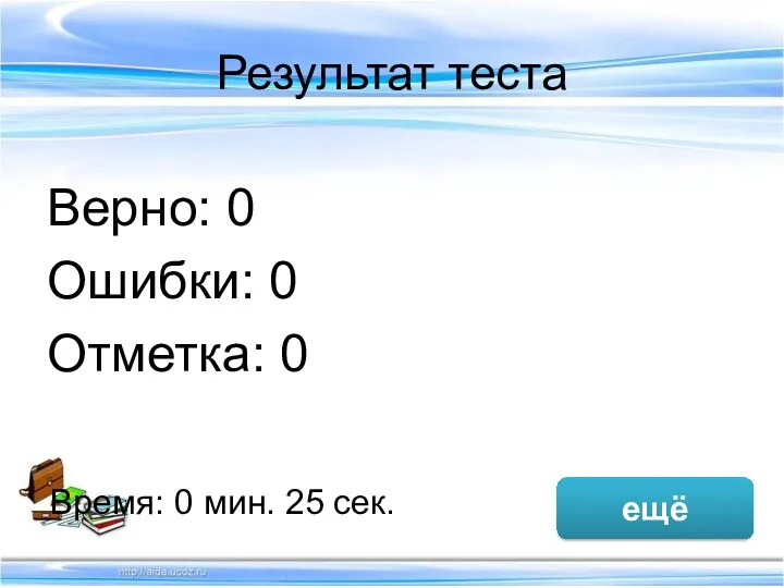 Результат теста Верно: 0 Ошибки: 0 Отметка: 0 Время: 0 мин. 25 сек. ещё