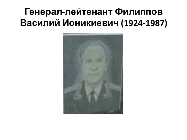 Генерал-лейтенант Филиппов Василий Ионикиевич (1924-1987)