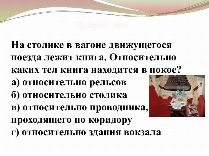 Вопрос №6 На столике в вагоне движущегося поезда лежит книга. Относительно каких тел