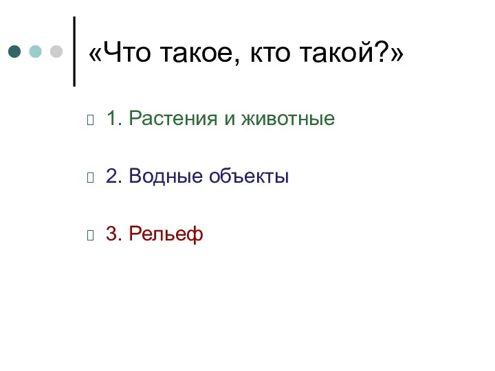 «Что такое, кто такой?» 1. Растения и животные 2. Водные объекты 3. Рельеф