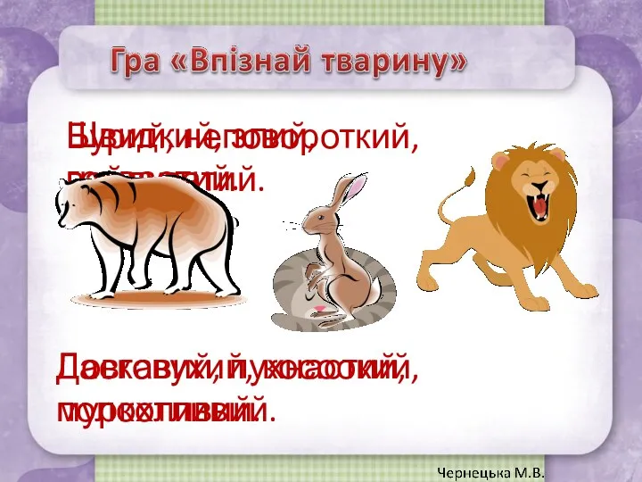 Швидкий, злий, гривастий. Бурий, неповороткий, вайлуватий. Ласкавий, пухнастий, муркотливий. Довговухий, косоокий, полохливий.