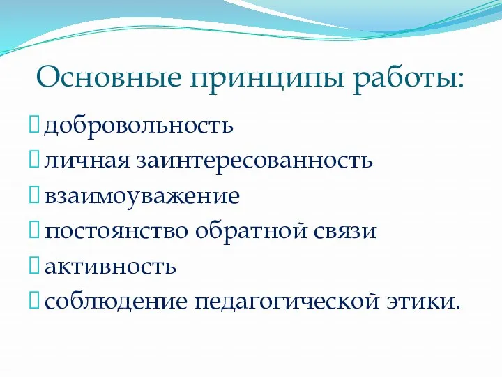 Основные принципы работы: добровольность личная заинтересованность взаимоуважение постоянство обратной связи активность соблюдение педагогической этики.