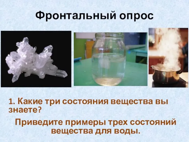 Фронтальный опрос 1. Какие три состояния вещества вы знаете? Приведите примеры трех состояний вещества для воды.