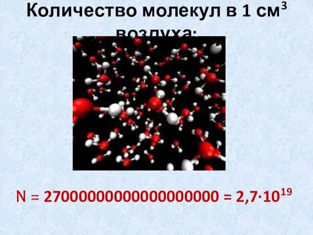 N = 27000000000000000000 = 2,7∙1019 Количество молекул в 1 см3 воздуха: