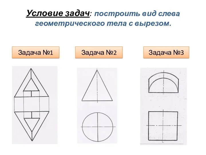 Условие задач: построить вид слева геометрического тела с вырезом. Задача №1 Задача №2 Задача №3