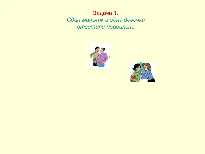 Задача 1. Один мальчик и одна девочка ответили правильно