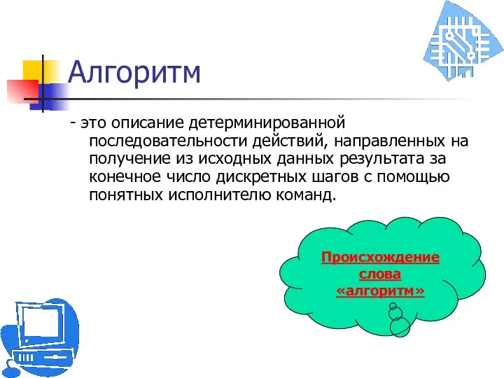 Алгоритм - это описание детерминированной последовательности действий, направленных на получение