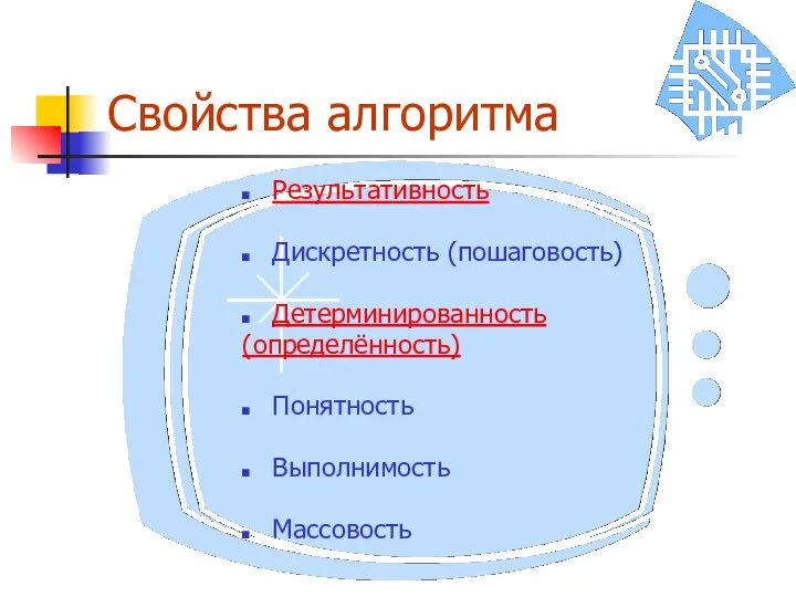 Свойства алгоритма Результативность Дискретность (пошаговость) Детерминированность (определённость) Понятность Выполнимость Массовость