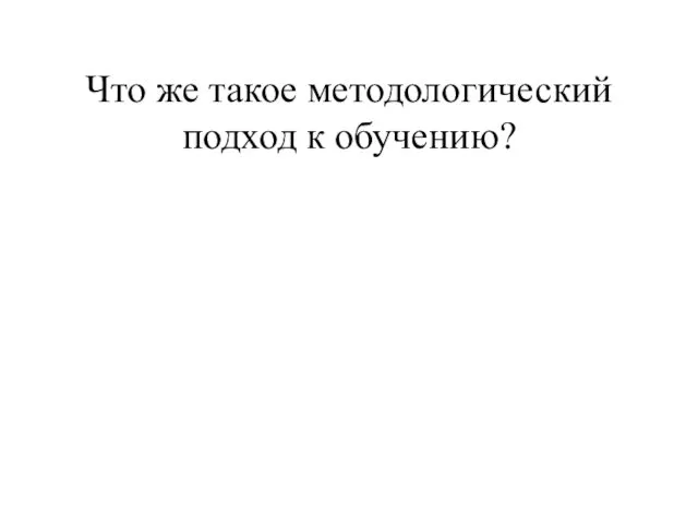 Что же такое методологический подход к обучению?