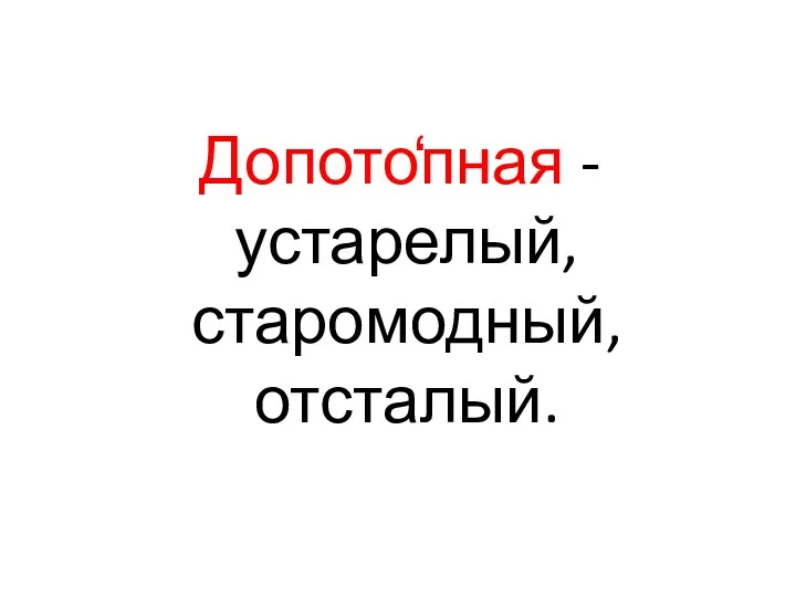 Допото̒пная -устарелый, старомодный, отсталый.