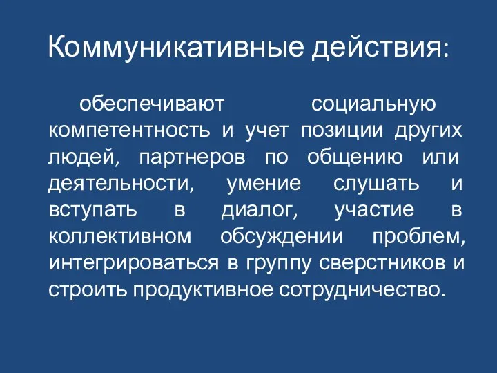 Коммуникативные действия: обеспечивают социальную компетентность и учет позиции других людей,