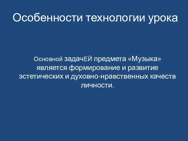 Особенности технологии урока Основной задачЕЙ предмета «Музыка» является формирование и развитие эстетических и духовно-нравственных качеств личности.