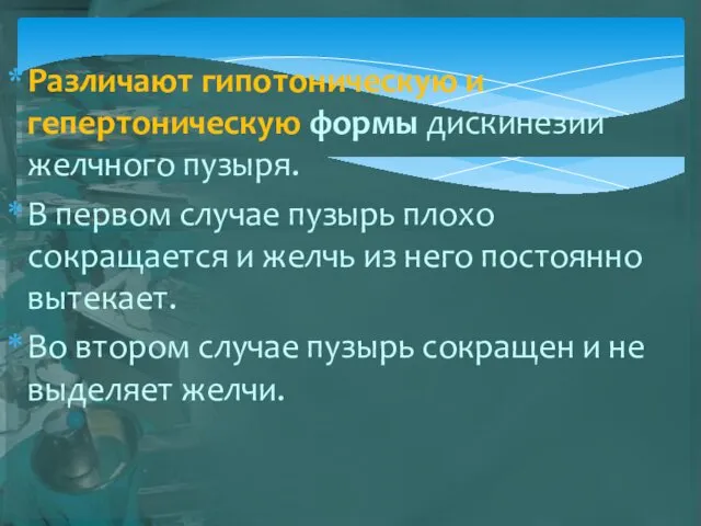 Различают гипотоническую и гепертоническую формы дискинезии желчного пузыря. В первом