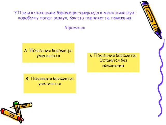 7.При изготовлении барометра –анероида в металлическую коробочку попал воздух. Как