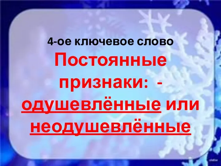 4-ое ключевое слово Постоянные признаки: -одушевлённые или неодушевлённые