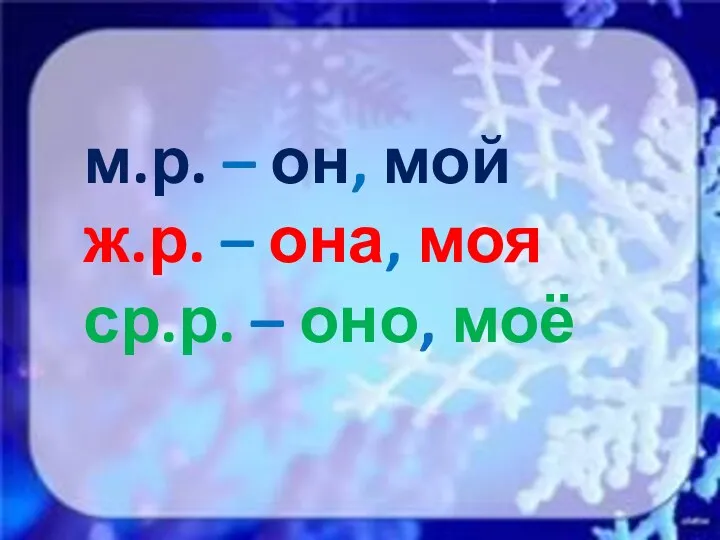 м.р. – он, мой ж.р. – она, моя ср.р. – оно, моё