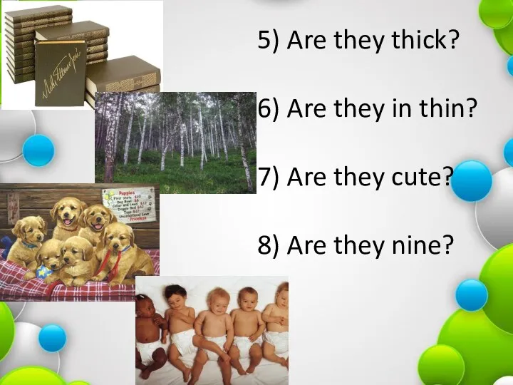 5) Are they thick? 6) Are they in thin? 7)