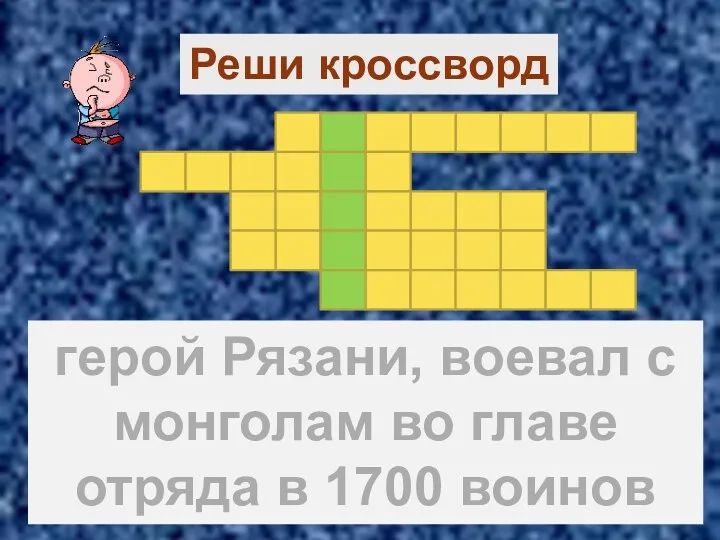 Реши кроссворд герой Рязани, воевал с монголам во главе отряда в 1700 воинов