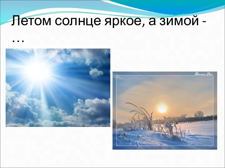 Летом солнце яркое, а зимой - …